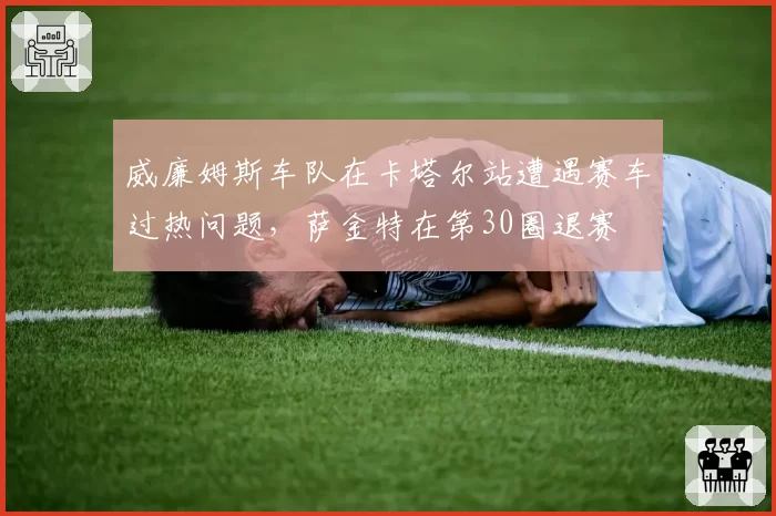 威廉姆斯车队在卡塔尔站遭遇赛车过热问题，萨金特在第30圈退赛