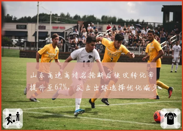山东高速高诗岩抢断后快攻转化率提升至67%，反击出球选择优化减少失误