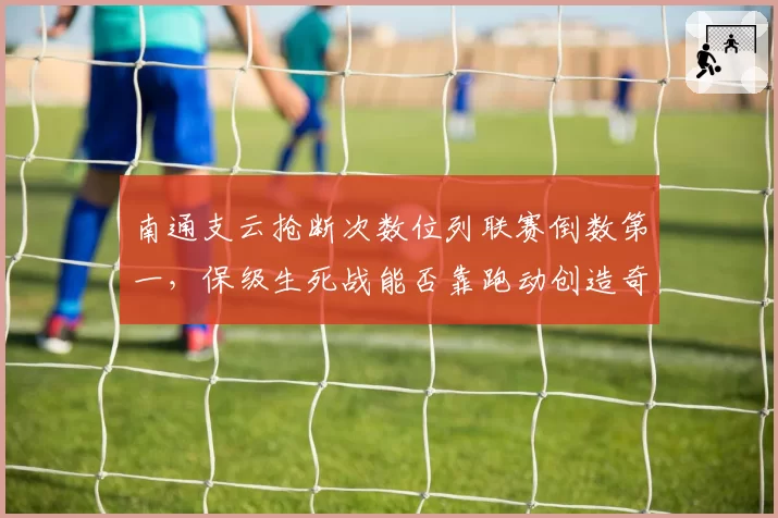 南通支云抢断次数位列联赛倒数第一，保级生死战能否靠跑动创造奇迹？