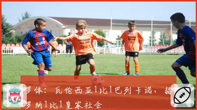 罗体：瓦伦西亚1比1巴列卡诺，赫罗纳1比1皇家社会