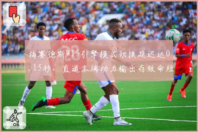 梅赛德斯W15引擎模式切换延迟达0.15秒,直道末端动力输出存致命短板