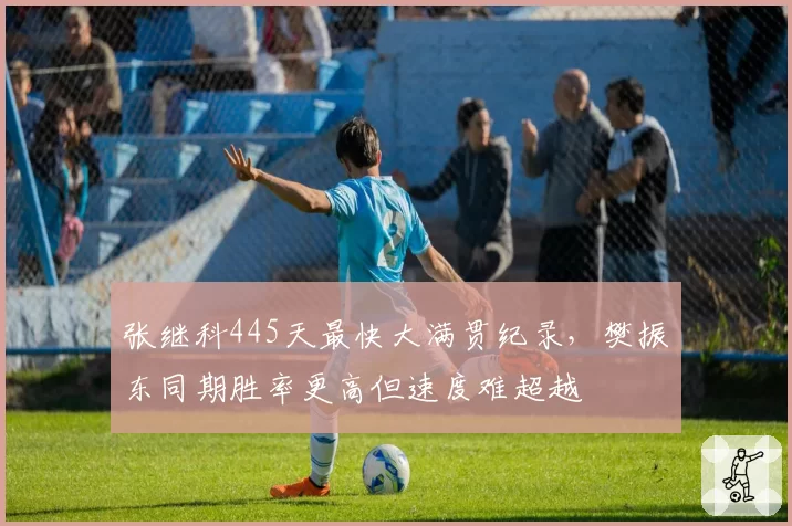 张继科445天最快大满贯纪录,樊振东同期胜率更高但速度难超越