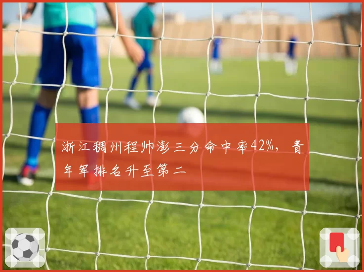 浙江稠州程帅澎三分命中率42%,青年军排名升至第二