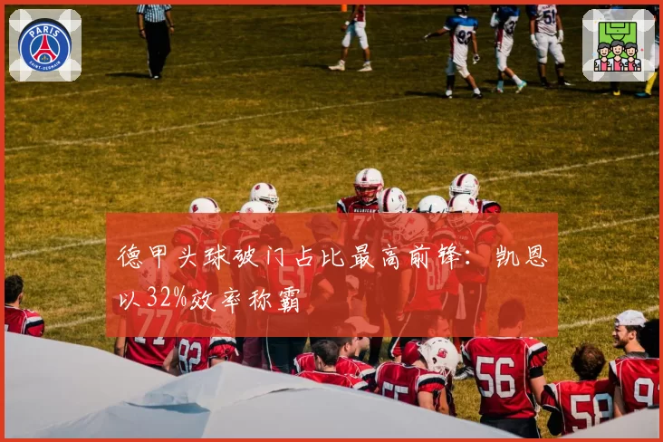 德甲头球破门占比最高前锋：凯恩以32%效率称霸