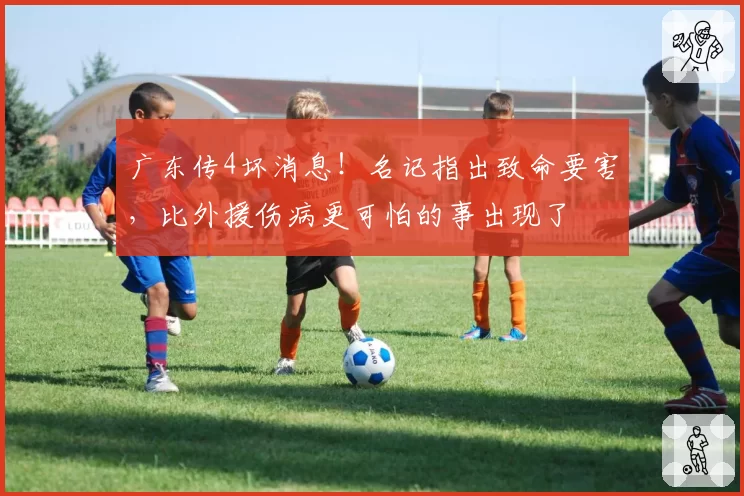 广东传4坏消息！名记指出致命要害，比外援伤病更可怕的事出现了