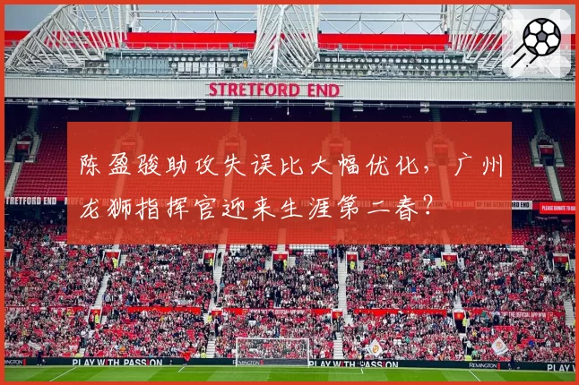 陈盈骏助攻失误比大幅优化,广州龙狮指挥官迎来生涯第二春?