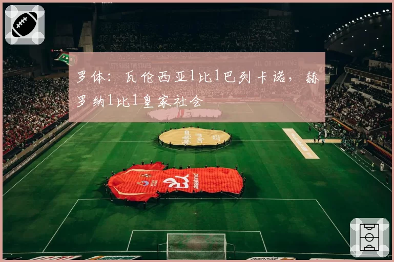 罗体:瓦伦西亚1比1巴列卡诺,赫罗纳1比1皇家社会