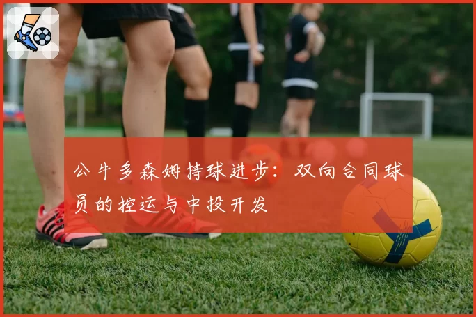公牛多森姆持球进步:双向合同球员的控运与中投开发