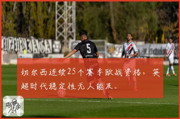 切尔西连续25个赛季欧战资格,英超时代稳定性无人能及。