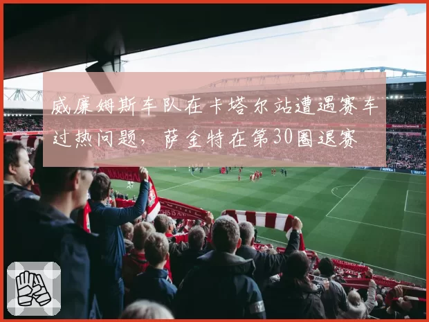 威廉姆斯车队在卡塔尔站遭遇赛车过热问题,萨金特在第30圈退赛