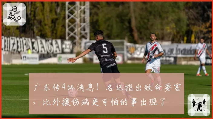 广东传4坏消息！名记指出致命要害，比外援伤病更可怕的事出现了